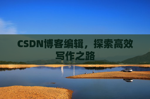 CSDN博客编辑，探索高效写作之路